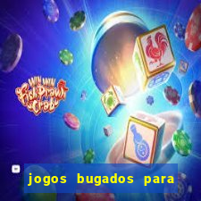 jogos bugados para ganhar dinheiro